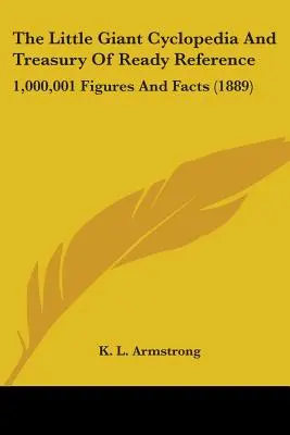 La pequeña enciclopedia gigante y tesoro de referencia inmediata: 1.000.001 cifras y hechos (1889) - The Little Giant Cyclopedia And Treasury Of Ready Reference: 1,000,001 Figures And Facts (1889)