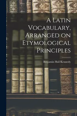 Vocabulario latino, ordenado según principios etimológicos - A Latin Vocabulary, Arranged on Etymological Principles