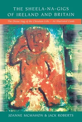Los Sheela-na-Gigs de Irlanda y Gran Bretaña: La Hechicera Divina de los Celtas Cristianos - Una Guía Ilustrada - The Sheela-na-Gigs of Ireland and Britain: The Divine Hag of the Christian Celts - An Illustrated Guide