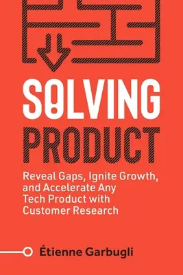 Solving Product: Descubra las carencias, impulse el crecimiento y acelere cualquier producto tecnológico con la investigación de clientes - Solving Product: Reveal Gaps, Ignite Growth, and Accelerate Any Tech Product with Customer Research