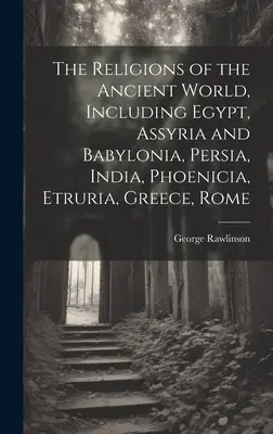 Las religiones del mundo antiguo: Egipto, Asiria y Babilonia, Persia, India, Fenicia, Etruria, Grecia y Roma - The Religions of the Ancient World, Including Egypt, Assyria and Babylonia, Persia, India, Phoenicia, Etruria, Greece, Rome