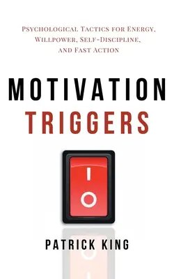 Desencadenantes de la motivación: Tácticas psicológicas para la energía, la fuerza de voluntad, la autodisciplina y la acción rápida - Motivation Triggers: Psychological Tactics for Energy, Willpower, Self-Discipline, and Fast Action