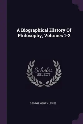 Historia biográfica de la filosofía, volúmenes 1-2 - A Biographical History Of Philosophy, Volumes 1-2