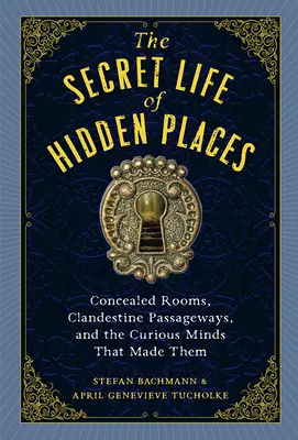 La vida secreta de los lugares ocultos: Habitaciones ocultas, pasadizos clandestinos y las mentes curiosas que los crearon - The Secret Life of Hidden Places: Concealed Rooms, Clandestine Passageways, and the Curious Minds That Made Them