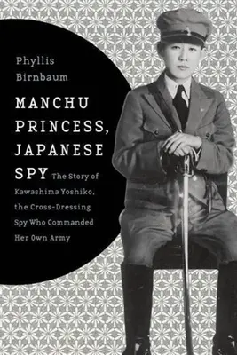Princesa manchú, espía japonesa: La historia de Kawashima Yoshiko, la espía travesti que dirigió su propio ejército - Manchu Princess, Japanese Spy: The Story of Kawashima Yoshiko, the Cross-Dressing Spy Who Commanded Her Own Army