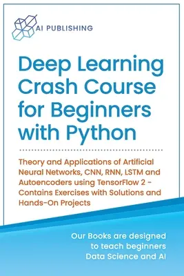 Deep Learning Crash Course for Beginners with Python: Teoría y Aplicaciones de Redes Neuronales Artificiales, CNN, RNN, LSTM y Autoencoders usando Ten - Deep Learning Crash Course for Beginners with Python: Theory and Applications of Artificial Neural Networks, CNN, RNN, LSTM and Autoencoders using Ten