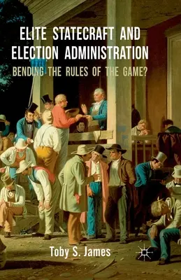 Elite Statecraft and Election Administration: ¿Desviando las reglas del juego? - Elite Statecraft and Election Administration: Bending the Rules of the Game?