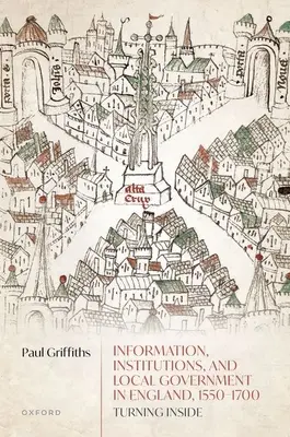 Información, instituciones y gobierno local en Inglaterra, 1550-1700: Turning Inside - Information, Institutions, and Local Government in England, 1550-1700: Turning Inside