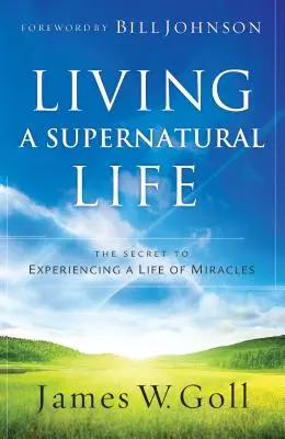 Vivir una vida sobrenatural: El secreto para experimentar una vida de milagros - Living a Supernatural Life: The Secret to Experiencing a Life of Miracles