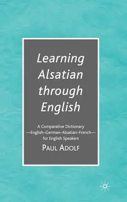 Aprender alsaciano a través del inglés: Un diccionario comparativo - inglés - alemán - alsaciano - francés - para anglófonos - Learning Alsatian Through English: A Comparative Dictionary--English - German - Alsatian - French--For English Speakers