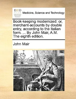 Contabilidad modernizada: o, contabilidad mercantil por partida doble, según la forma italiana. ... Por John Mair, A.M. La octava edición. - Book-keeping modernized: or, merchant-accounts by double entry, according to the Italian form. ... By John Mair, A.M. The eighth edition.