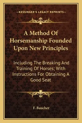 A Method Of Horsemanship Founded Upon New Principles: Incluyendo la doma y el adiestramiento de los caballos; con instrucciones para obtener un buen asiento - A Method Of Horsemanship Founded Upon New Principles: Including The Breaking And Training Of Horses; With Instructions For Obtaining A Good Seat