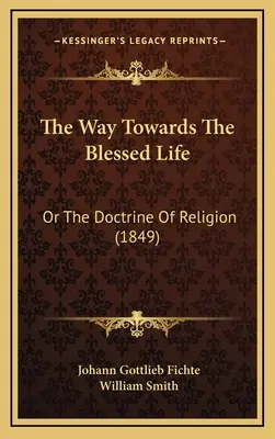 El camino hacia la vida bienaventurada: O la doctrina de la religión (1849) - The Way Towards The Blessed Life: Or The Doctrine Of Religion (1849)