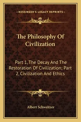 La filosofía de la civilización: Parte 1, La decadencia y la restauración de la civilización; Parte 2, Civilización y ética - The Philosophy Of Civilization: Part 1, The Decay And The Restoration Of Civilization; Part 2, Civilization And Ethics