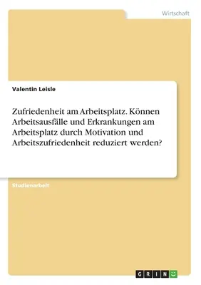 Satisfacción en el trabajo. ¿Pueden la motivación y la satisfacción laboral reducir la salud y la enfermedad relacionadas con el trabajo? - Zufriedenheit am Arbeitsplatz. Knnen Arbeitsausflle und Erkrankungen am Arbeitsplatz durch Motivation und Arbeitszufriedenheit reduziert werden?