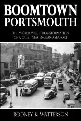 Boomtown Portsmouth: La transformación en la Segunda Guerra Mundial de un tranquilo puerto marítimo de Nueva Inglaterra - Boomtown Portsmouth: The World War II Transformation of a Quiet New England Seaport