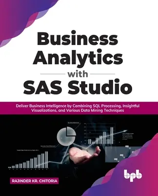 Business Analytics with SAS Studio: Proporcione Inteligencia de Negocios Combinando Procesamiento SQL, Visualizaciones Perspicaces y Diversas Tecnologías de Minería de Datos - Business Analytics with SAS Studio: Deliver Business Intelligence by Combining SQL Processing, Insightful Visualizations, and Various Data Mining Tech