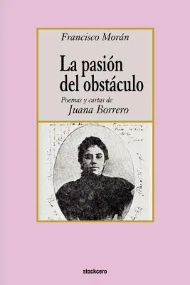 La pasión del obstáculo - poemas y cartas de Juana Borrero - La pasion del obstaculo - poemas y cartas de Juana Borrero