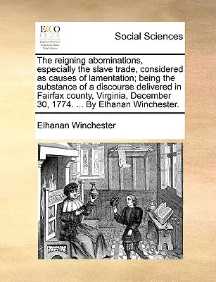 Las Abominaciones Reinantes, Especialmente el Comercio de Esclavos, Consideradas como Causas de Lamentación; Siendo la Sustancia de un Discurso Pronunciado en Fairfax Co. - The Reigning Abominations, Especially the Slave Trade, Considered as Causes of Lamentation; Being the Substance of a Discourse Delivered in Fairfax Co