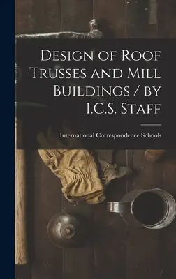 Diseño de cerchas de tejado y edificios de molinos / por I.C.S. Staff - Design of Roof Trusses and Mill Buildings / by I.C.S. Staff