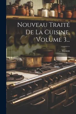 Nouveau Trait De La Cuisine, Volumen 3... - Nouveau Trait De La Cuisine, Volume 3...