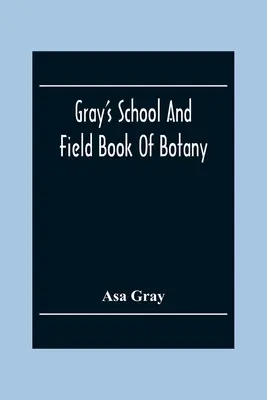 Libro escolar y de campo de botánica de Gray: En la actualidad, la mayoría de los países de la Unión Europea se encuentran en una situación de crisis económica. - Gray'S School And Field Book Of Botany: Consisting Of First Lessons In Botany And Field, Forest, And Garden Botany: Bound In One Volume