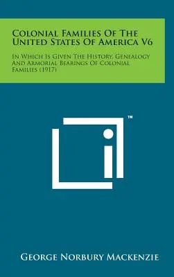 Colonial Families of the United States of America V6: In Which Is Given the History, Genealogy and Armorial Bearings of Colonial Families (Familias coloniales de los Estados Unidos de América V6: En el que se ofrece la historia, genealogía y blasones de familias coloniales) - Colonial Families of the United States of America V6: In Which Is Given the History, Genealogy and Armorial Bearings of Colonial Families