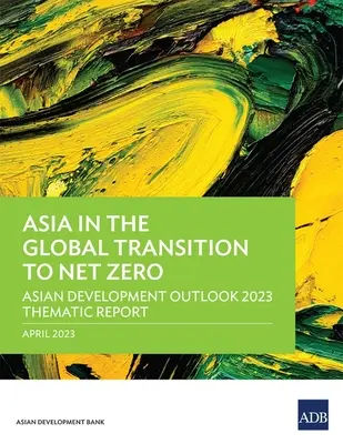 Asia in the Global Transition to Net Zero: Asian Development Outlook 2023 Thematic Report (en inglés) - Asia in the Global Transition to Net Zero: Asian Development Outlook 2023 Thematic Report