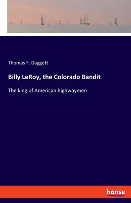Billy LeRoy, el bandido de Colorado El rey de los salteadores de caminos americanos - Billy LeRoy, the Colorado Bandit: The king of American highwaymen