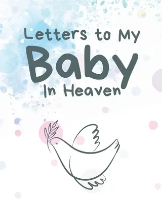 Cartas a mi bebé en el cielo: Un Diario De Todas Las Cosas Que Desearía Poder Decir - Recuerdos De Recién Nacido - Diario De Duelo - Pérdida De Un Bebé - Temporada De Dolor - - Letters To My Baby In Heaven: A Diary Of All The Things I Wish I Could Say - Newborn Memories - Grief Journal - Loss of a Baby - Sorrowful Season -