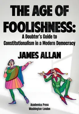 La edad de la insensatez: Guía del Constitucionalista Dudoso en la Democracia Moderna - The Age of Foolishness: A Doubter's Guide to Constitutionalism in a Modern Democracy