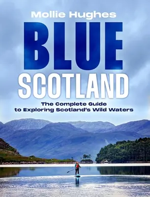 Escocia Azul: La guía definitiva para explorar las aguas salvajes de Escocia - Blue Scotland: The Ultimate Guide to Exploring Scotland's Wild Waters