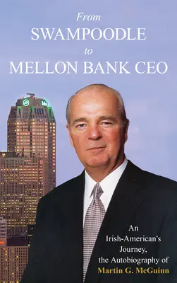 De Swampoodle a CEO del Mellon Bank: An Irish-American's Journey, the Autobiography of Martin G. McGuinn, Jr. - From Swampoodle to Mellon Bank CEO: An Irish-American's Journey, the Autobiography of Martin G. McGuinn, Jr.