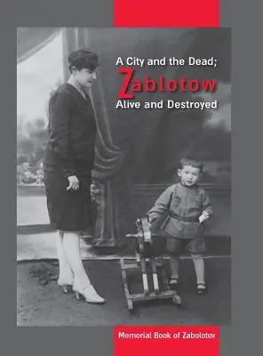 Una ciudad y los muertos; Zablotow vivo y destruido: Libro conmemorativo de Zabolotov, Ucrania - A City and the Dead; Zablotow Alive and Destroyed: Memorial Book of Zabolotov, Ukraine