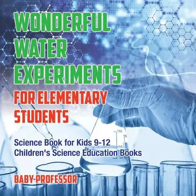 Maravillosos experimentos con agua para estudiantes de primaria - Libro de ciencias para niños de 9 a 12 años Libros infantiles de educación científica - Wonderful Water Experiments for Elementary Students - Science Book for Kids 9-12 Children's Science Education Books