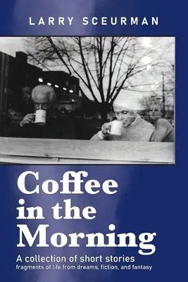 Café por la mañana, una colección de relatos cortos: fragmentos de vida a partir de sueños, ficción y fantasía - Coffee in the Morning, a collection of short stories: fragments of life from dreams, fiction & fantasy