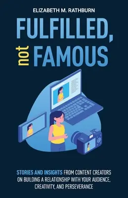 Fulfilled, not Famous: Stories and Insights from Content Creators on Building a Relationship with your Audience, Creativity, and Perseverance (Realizados, no famosos: historias y reflexiones de creadores de contenidos sobre cómo establecer una relación con su público, la creatividad y la perseveranc - Fulfilled, not Famous: Stories and Insights from Content Creators on Building a Relationship with your Audience, Creativity, and Perseverance