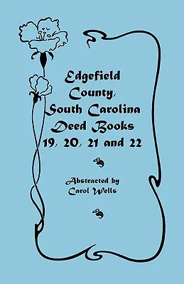 Condado de Edgefield, Carolina del Sur: Libros de Escrituras 19, 20, 21 y 22 - Edgefield County, South Carolina: Deed Books 19, 20, 21, & 22