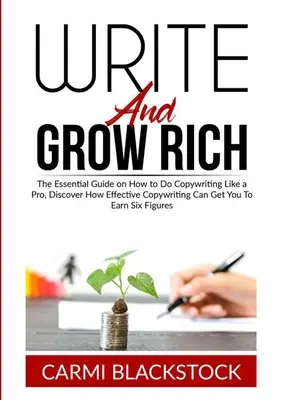 Escriba y Hágase Rico: La Guía Esencial Sobre Cómo Hacer Copywriting Como Un Profesional, Descubra Cómo Un Copywriting Eficaz Puede Hacerle Ganar Seis Fi - Write and Grow Rich: The Essential Guide on How to Do Copywriting Like a Pro, Discover How Effective Copywriting Can Get You To Earn Six Fi