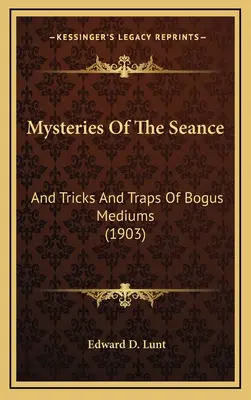 Misterios de la sesión de espiritismo: Y trucos y trampas de falsos médiums (1903) - Mysteries Of The Seance: And Tricks And Traps Of Bogus Mediums (1903)