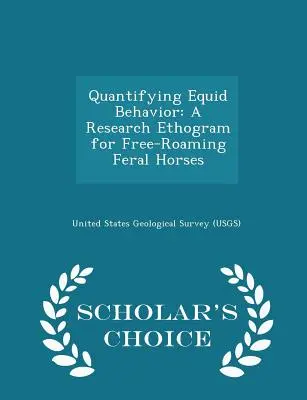 Cuantificación del comportamiento de los équidos: A Research Ethogram for Free-Roaming Feral Horses - Scholar's Choice Edition (Servicio Geológico de los Estados Unidos (Usgs)) - Quantifying Equid Behavior: A Research Ethogram for Free-Roaming Feral Horses - Scholar's Choice Edition (United States Geological Survey (Usgs))