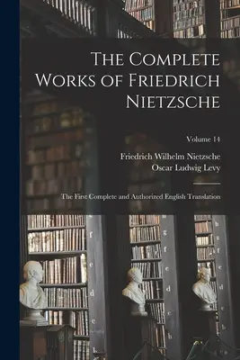 Las obras completas de Friedrich Nietzsche: Primera traducción inglesa completa y autorizada; Volumen 14 - The Complete Works of Friedrich Nietzsche: The First Complete and Authorized English Translation; Volume 14