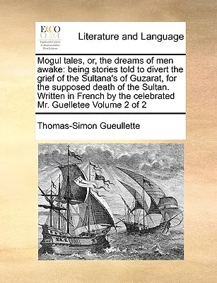 Cuentos mogoles, o los sueños de los hombres despiertos: historias contadas para desviar el dolor de la sultana de Guzarat por la supuesta muerte del sultán. Wr - Mogul Tales, Or, the Dreams of Men Awake: Being Stories Told to Divert the Grief of the Sultana's of Guzarat, for the Supposed Death of the Sultan. Wr