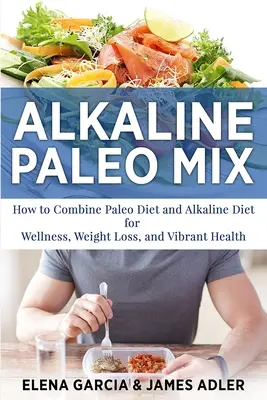 Mezcla Paleo Alcalina: Cómo Combinar la Dieta Paleo y la Dieta Alcalina para el Bienestar, la Pérdida de Peso y una Salud Vibrante - Alkaline Paleo Mix: How to Combine Paleo Diet and Alkaline Diet for Wellness, Weight Loss, and Vibrant Health