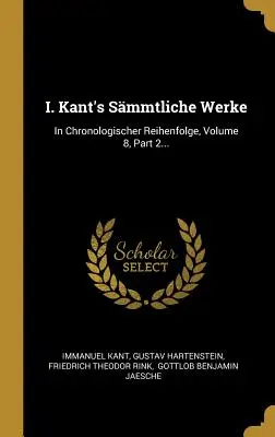 I. Smmtliche Werke de Kant: In Chronologischer Reihenfolge, Volume 8, Part 2... - I. Kant's Smmtliche Werke: In Chronologischer Reihenfolge, Volume 8, Part 2...