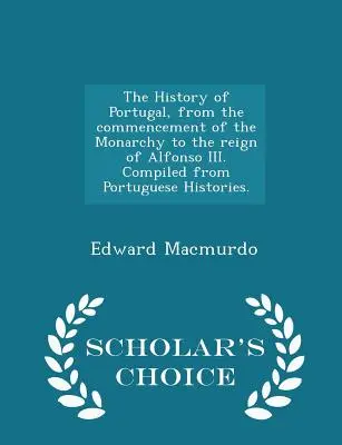 La Historia de Portugal, desde el comienzo de la Monarquía hasta el reinado de Alfonso III. Recopilada de las Historias Portuguesas. - Scholar's Choice Edi - The History of Portugal, from the commencement of the Monarchy to the reign of Alfonso III. Compiled from Portuguese Histories. - Scholar's Choice Edi