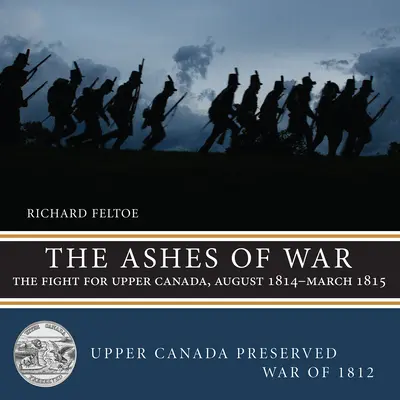 Las cenizas de la guerra: la lucha por el Alto Canadá, agosto de 1814-marzo de 1815 - The Ashes of War: The Fight for Upper Canada, August 1814-March 1815