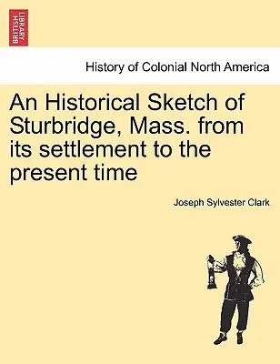 Reseña histórica de Sturbridge, Massachusetts, desde su fundación hasta la actualidad - An Historical Sketch of Sturbridge, Mass. from Its Settlement to the Present Time