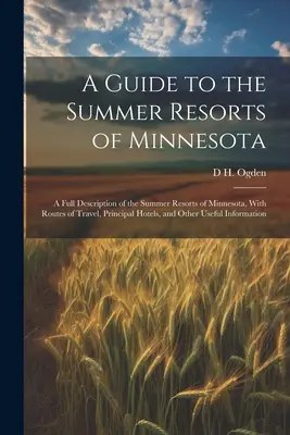 Una guía de los lugares de veraneo de Minnesota; una descripción completa de los lugares de veraneo de Minnesota, con rutas de viaje, principales hoteles y otros. - A Guide to the Summer Resorts of Minnesota; a Full Description of the Summer Resorts of Minnesota, With Routes of Travel, Principal Hotels, and Other