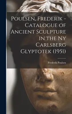 Poulsen, Frederik - Catálogo de Escultura Antigua en la Gliptoteca Ny Carlsberg (1951) (Poulsen Frederik (1876-1950)) - Poulsen, Frederik - Catalogue of Ancient Sculpture in the Ny Carlsberg Glyptotek (1951) (Poulsen Frederik (1876-1950))